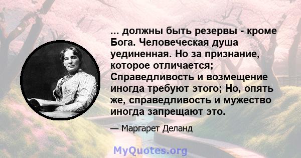 ... должны быть резервы - кроме Бога. Человеческая душа уединенная. Но за признание, которое отличается; Справедливость и возмещение иногда требуют этого; Но, опять же, справедливость и мужество иногда запрещают это.