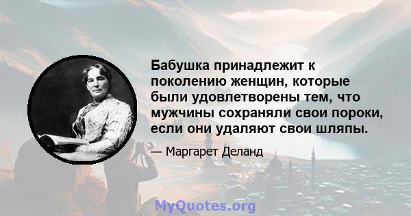 Бабушка принадлежит к поколению женщин, которые были удовлетворены тем, что мужчины сохраняли свои пороки, если они удаляют свои шляпы.