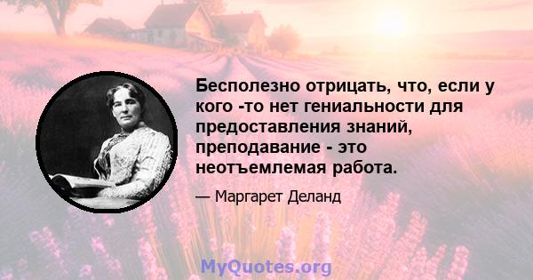 Бесполезно отрицать, что, если у кого -то нет гениальности для предоставления знаний, преподавание - это неотъемлемая работа.