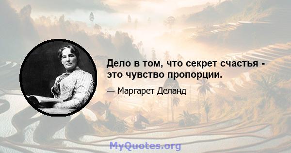 Дело в том, что секрет счастья - это чувство пропорции.