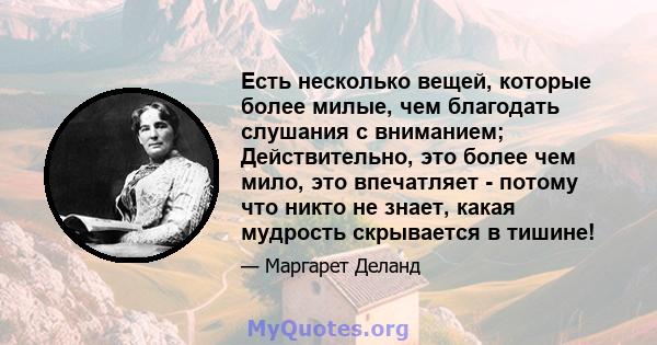 Есть несколько вещей, которые более милые, чем благодать слушания с вниманием; Действительно, это более чем мило, это впечатляет - потому что никто не знает, какая мудрость скрывается в тишине!