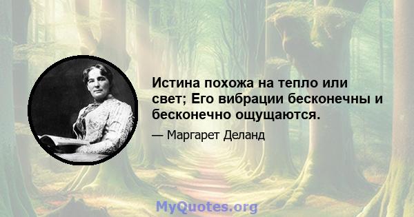 Истина похожа на тепло или свет; Его вибрации бесконечны и бесконечно ощущаются.