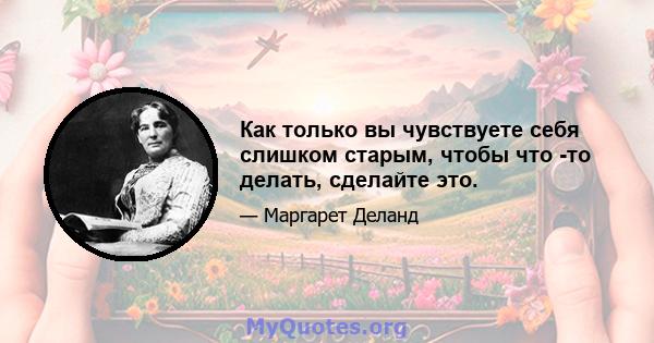 Как только вы чувствуете себя слишком старым, чтобы что -то делать, сделайте это.