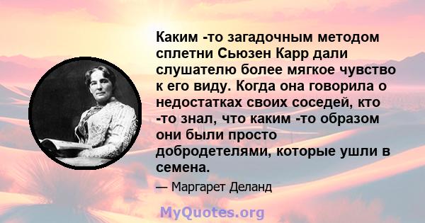 Каким -то загадочным методом сплетни Сьюзен Карр дали слушателю более мягкое чувство к его виду. Когда она говорила о недостатках своих соседей, кто -то знал, что каким -то образом они были просто добродетелями, которые 