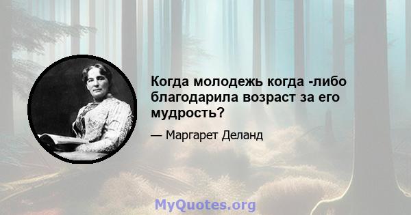 Когда молодежь когда -либо благодарила возраст за его мудрость?