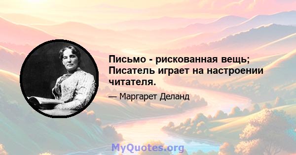 Письмо - рискованная вещь; Писатель играет на настроении читателя.