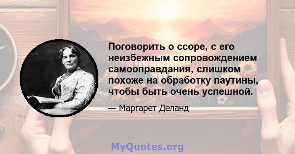 Поговорить о ссоре, с его неизбежным сопровождением самооправдания, слишком похоже на обработку паутины, чтобы быть очень успешной.