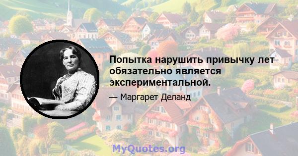 Попытка нарушить привычку лет обязательно является экспериментальной.