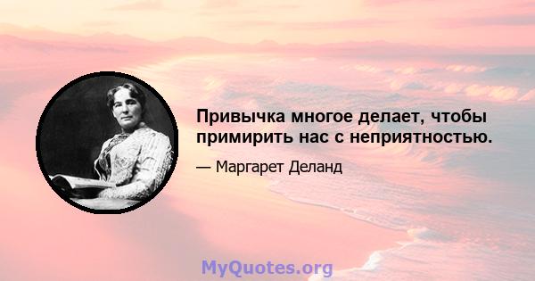 Привычка многое делает, чтобы примирить нас с неприятностью.