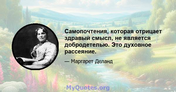 Самопочтения, которая отрицает здравый смысл, не является добродетелью. Это духовное рассеяние.