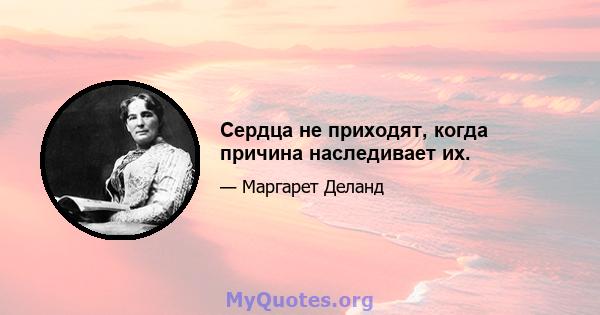 Сердца не приходят, когда причина наследивает их.