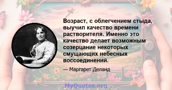 Возраст, с облегчением стыда, выучил качество времени растворителя. Именно это качество делает возможным созерцание некоторых смущающих небесных воссоединений.