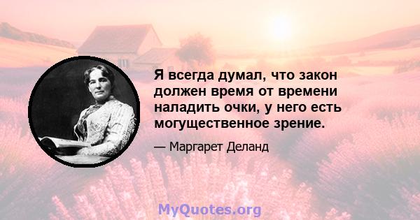 Я всегда думал, что закон должен время от времени наладить очки, у него есть могущественное зрение.