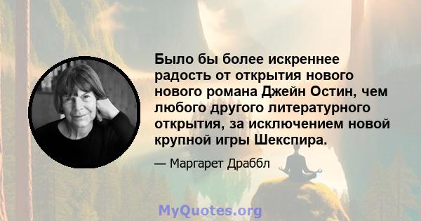 Было бы более искреннее радость от открытия нового нового романа Джейн Остин, чем любого другого литературного открытия, за исключением новой крупной игры Шекспира.