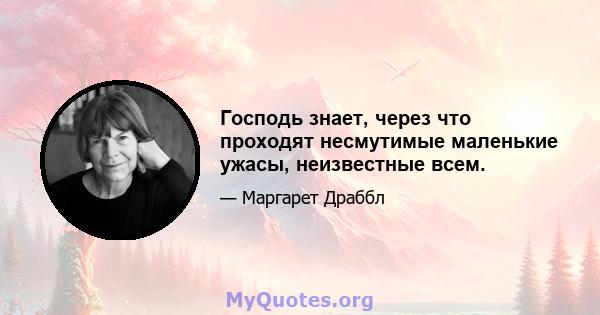 Господь знает, через что проходят несмутимые маленькие ужасы, неизвестные всем.