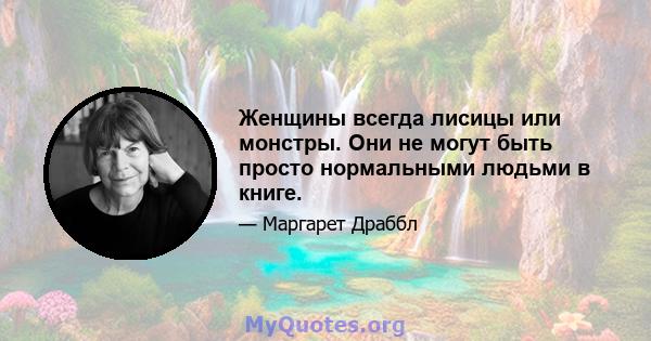 Женщины всегда лисицы или монстры. Они не могут быть просто нормальными людьми в книге.