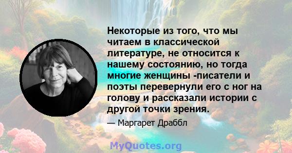 Некоторые из того, что мы читаем в классической литературе, не относится к нашему состоянию, но тогда многие женщины -писатели и поэты перевернули его с ног на голову и рассказали истории с другой точки зрения.