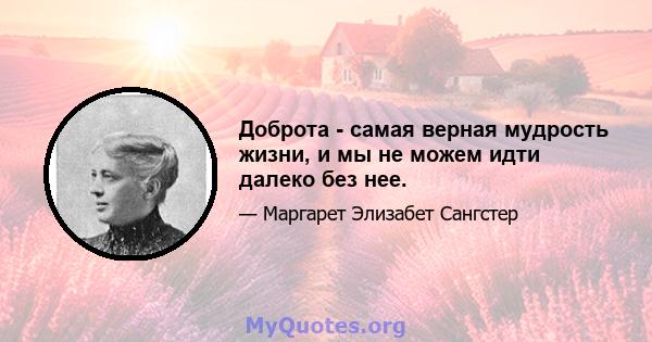 Доброта - самая верная мудрость жизни, и мы не можем идти далеко без нее.