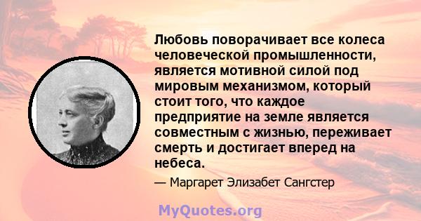 Любовь поворачивает все колеса человеческой промышленности, является мотивной силой под мировым механизмом, который стоит того, что каждое предприятие на земле является совместным с жизнью, переживает смерть и достигает 