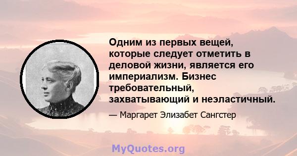 Одним из первых вещей, которые следует отметить в деловой жизни, является его империализм. Бизнес требовательный, захватывающий и неэластичный.