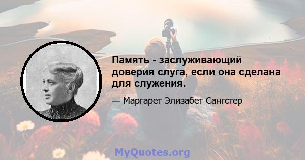 Память - заслуживающий доверия слуга, если она сделана для служения.