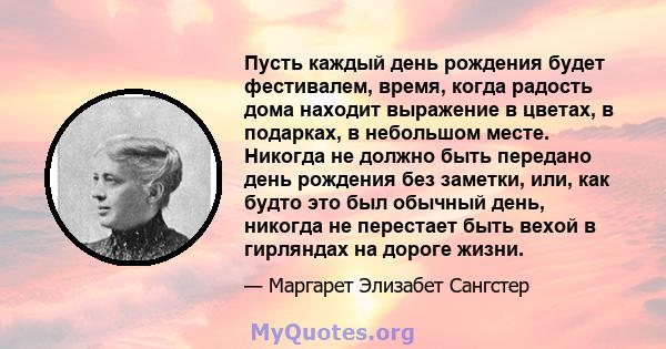 Пусть каждый день рождения будет фестивалем, время, когда радость дома находит выражение в цветах, в подарках, в небольшом месте. Никогда не должно быть передано день рождения без заметки, или, как будто это был обычный 