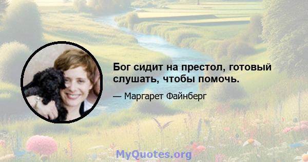 Бог сидит на престол, готовый слушать, чтобы помочь.