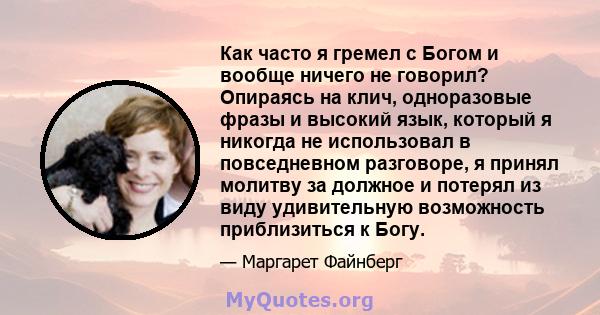 Как часто я гремел с Богом и вообще ничего не говорил? Опираясь на клич, одноразовые фразы и высокий язык, который я никогда не использовал в повседневном разговоре, я принял молитву за должное и потерял из виду