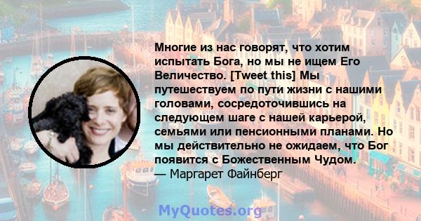 Многие из нас говорят, что хотим испытать Бога, но мы не ищем Его Величество. [Tweet this] Мы путешествуем по пути жизни с нашими головами, сосредоточившись на следующем шаге с нашей карьерой, семьями или пенсионными