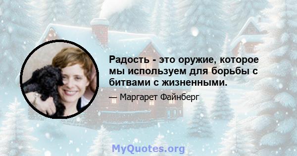 Радость - это оружие, которое мы используем для борьбы с битвами с жизненными.