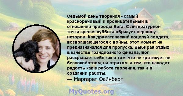 Седьмой день творения - самый красноречивый и проницательный в отношении природы Бога. С литературной точки зрения суббота образует вершину истории. Как драматический поцелуй солдата, возвращающегося с войны, этот