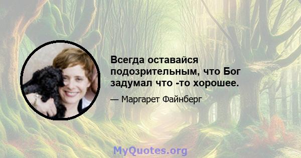 Всегда оставайся подозрительным, что Бог задумал что -то хорошее.