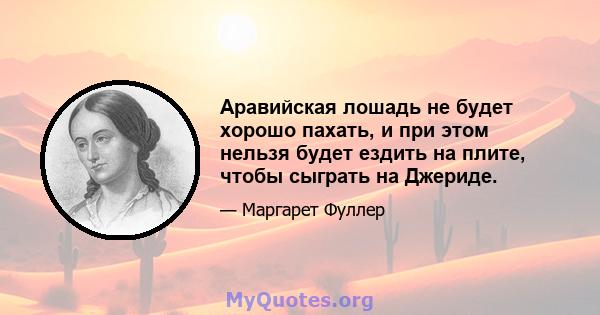 Аравийская лошадь не будет хорошо пахать, и при этом нельзя будет ездить на плите, чтобы сыграть на Джериде.