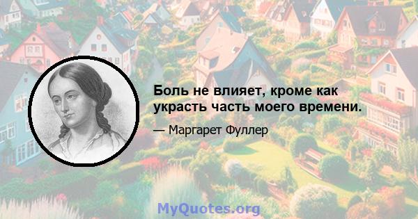 Боль не влияет, кроме как украсть часть моего времени.