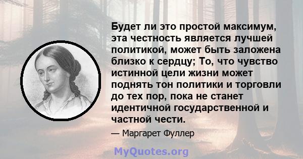 Будет ли это простой максимум, эта честность является лучшей политикой, может быть заложена близко к сердцу; То, что чувство истинной цели жизни может поднять тон политики и торговли до тех пор, пока не станет