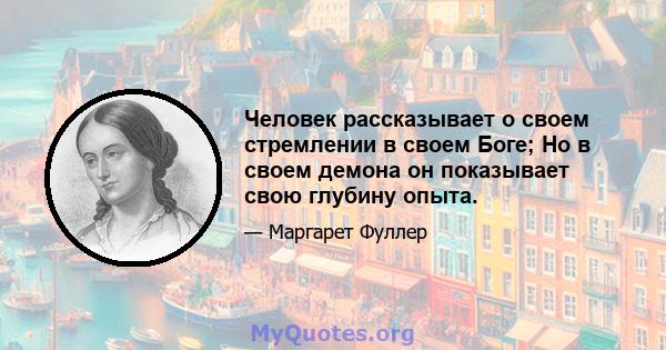 Человек рассказывает о своем стремлении в своем Боге; Но в своем демона он показывает свою глубину опыта.