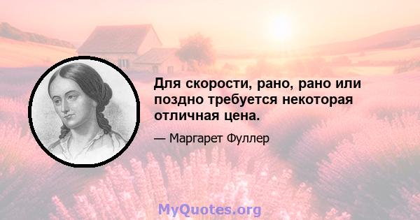 Для скорости, рано, рано или поздно требуется некоторая отличная цена.