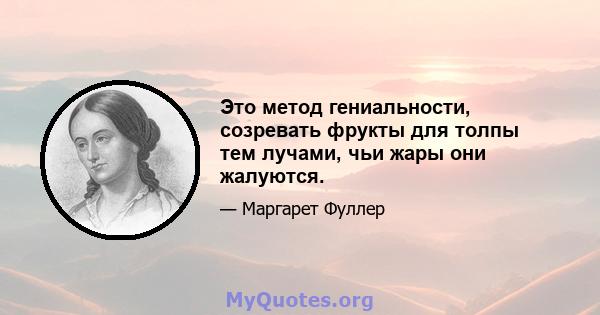 Это метод гениальности, созревать фрукты для толпы тем лучами, чьи жары они жалуются.