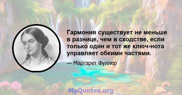 Гармония существует не меньше в разнице, чем в сходстве, если только один и тот же ключ-нота управляет обеими частями.