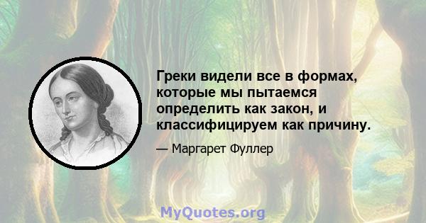 Греки видели все в формах, которые мы пытаемся определить как закон, и классифицируем как причину.