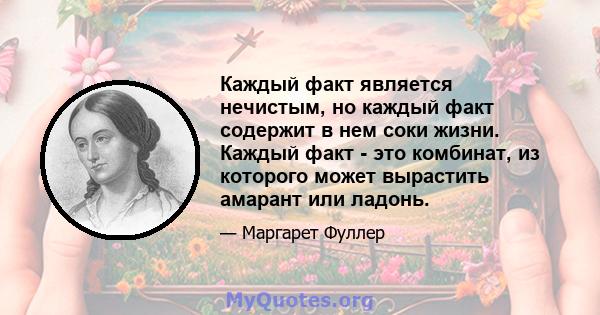 Каждый факт является нечистым, но каждый факт содержит в нем соки жизни. Каждый факт - это комбинат, из которого может вырастить амарант или ладонь.