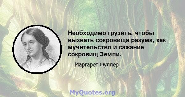 Необходимо грузить, чтобы вызвать сокровища разума, как мучительство и сажание сокровищ Земли.