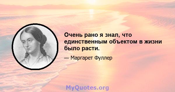 Очень рано я знал, что единственным объектом в жизни было расти.