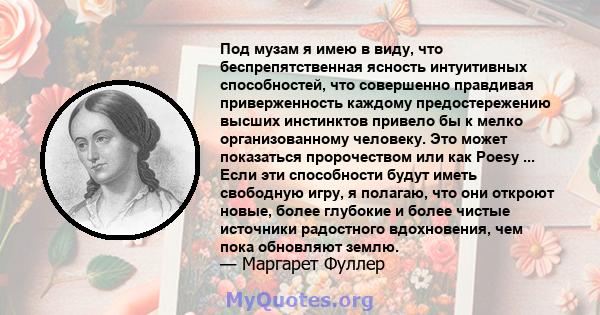 Под музам я имею в виду, что беспрепятственная ясность интуитивных способностей, что совершенно правдивая приверженность каждому предостережению высших инстинктов привело бы к мелко организованному человеку. Это может