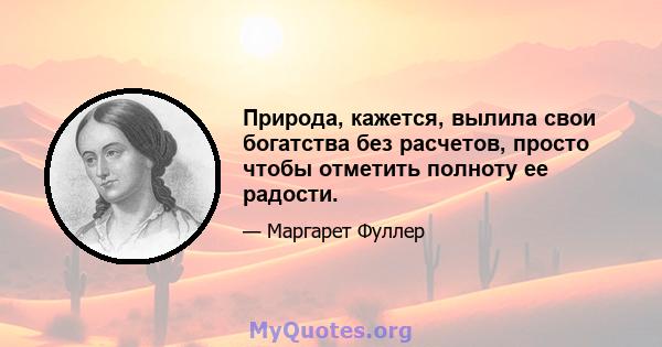 Природа, кажется, вылила свои богатства без расчетов, просто чтобы отметить полноту ее радости.