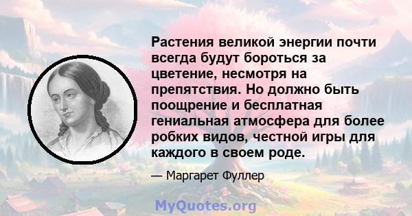 Растения великой энергии почти всегда будут бороться за цветение, несмотря на препятствия. Но должно быть поощрение и бесплатная гениальная атмосфера для более робких видов, честной игры для каждого в своем роде.