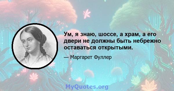 Ум, я знаю, шоссе, а храм, а его двери не должны быть небрежно оставаться открытыми.