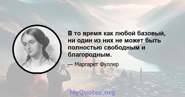 В то время как любой базовый, ни один из них не может быть полностью свободным и благородным.