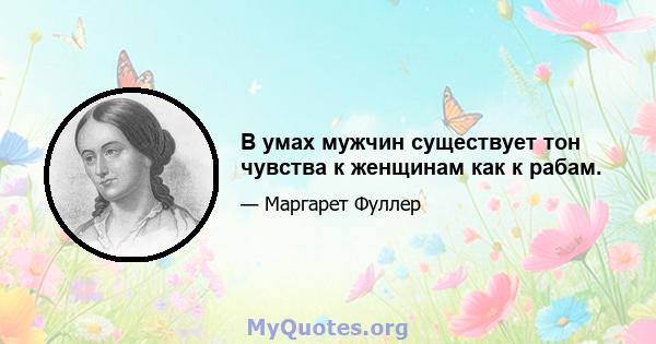 В умах мужчин существует тон чувства к женщинам как к рабам.