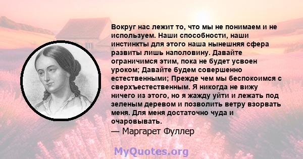 Вокруг нас лежит то, что мы не понимаем и не используем. Наши способности, наши инстинкты для этого наша нынешняя сфера развиты лишь наполовину. Давайте ограничимся этим, пока не будет усвоен уроком; Давайте будем